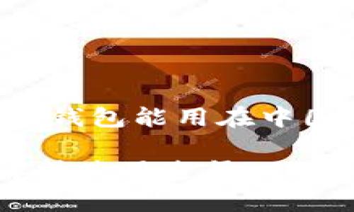 根据你的要求，下面是关于“小狐狸钱包能用在中国吗”的、关键词以及详细文章内容。

小狐狸钱包在中国能用吗？全面解析使用途径