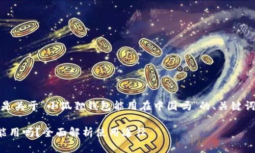 根据你的要求，下面是关于“小狐狸钱包能用在中国吗”的、关键词以及详细文章内容。

小狐狸钱包在中国能用吗？全面解析使用途径