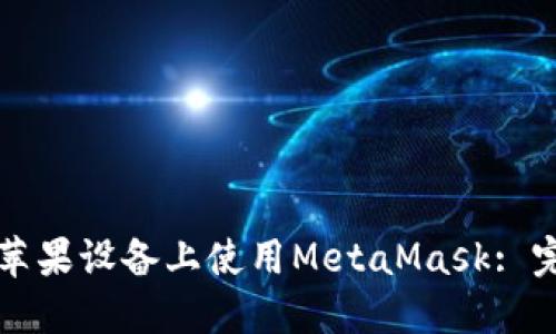 如何在苹果设备上使用MetaMask: 完整指南
