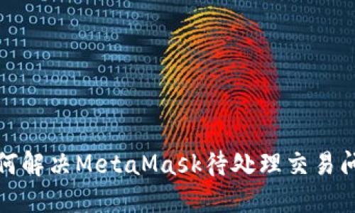 如何解决MetaMask待处理交易问题