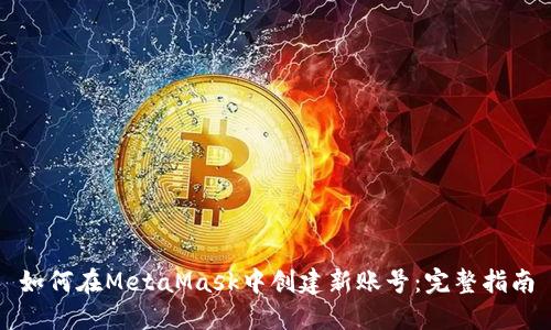 如何在MetaMask中创建新账号:完整指南