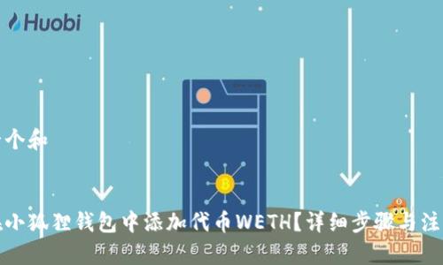 思考一个和


如何在小狐狸钱包中添加代币WETH？详细步骤与注意事项