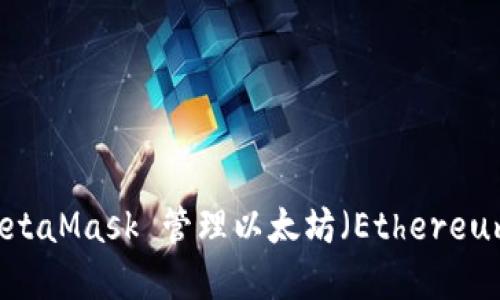 如何使用 MetaMask 管理以太坊(Ethereum):完整指南