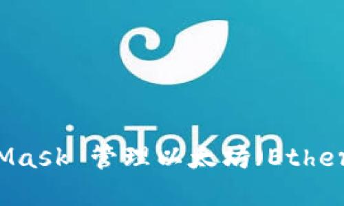 如何使用 MetaMask 管理以太坊(Ethereum):完整指南