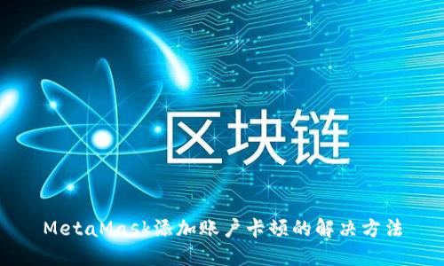 MetaMask添加账户卡顿的解决方法