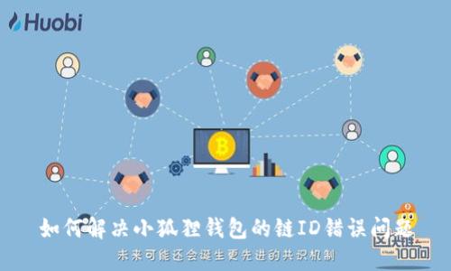 如何解决小狐狸钱包的链ID错误问题