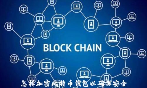 
怎样加密比特币钱包以确保安全