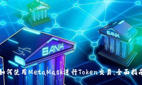 如何使用MetaMask进行Token交易：全面指南
