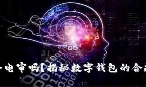 数字钱包会电审吗?揭秘数字钱包的合规与安全性