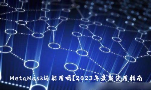 MetaMask还能用吗？2023年最新使用指南