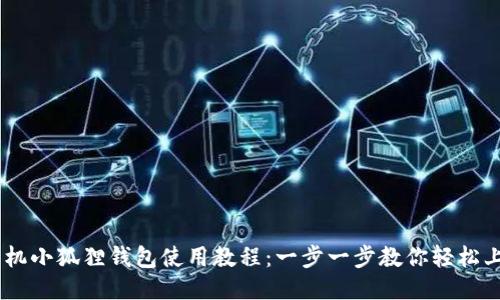 手机小狐狸钱包使用教程：一步一步教你轻松上手