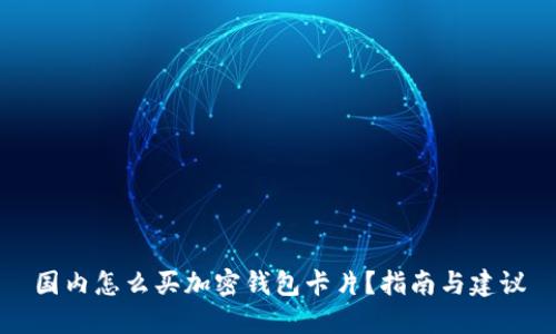 国内怎么买加密钱包卡片?指南与建议