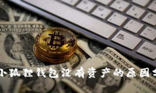 思考一个和的
为什么电脑端小狐狸钱包没有资产的原因分析及解决办法
