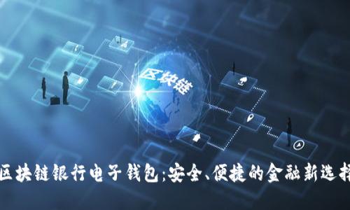 区块链银行电子钱包:安全、便捷的金融新选择