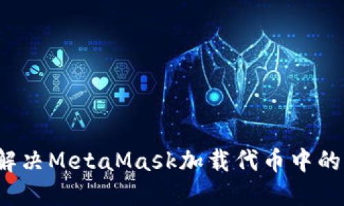 如何解决MetaMask加载代币中的问题?
