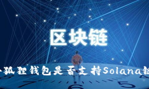 小狐狸钱包是否支持Solana链？