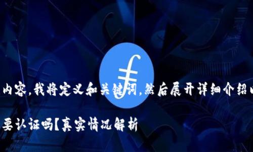 为了高效创建内容，我将定义和关键词，然后展开详细介绍以及相关问题。

小狐狸钱包需要认证吗？真实情况解析