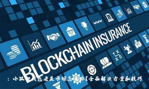 : 小狐狸钱包老是卡顿怎么办？全面解决方案和技巧