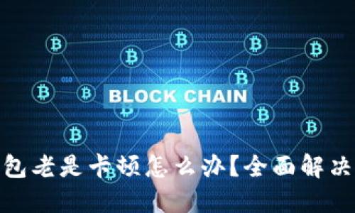 : 小狐狸钱包老是卡顿怎么办？全面解决方案和技巧