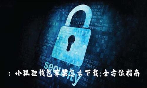 : 小狐狸钱包苹果怎么下载：全方位指南