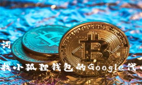 和关键词

如何查找小狐狸钱包的Google代币地址？