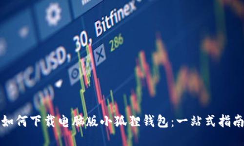 如何下载电脑版小狐狸钱包:一站式指南