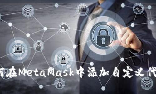 如何在MetaMask中添加自定义代币?