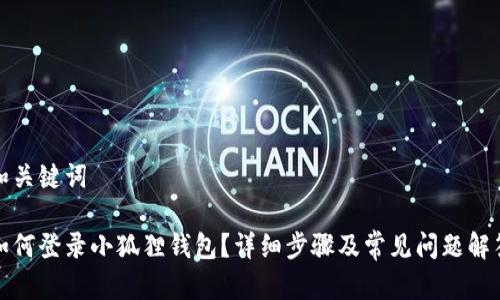 和关键词

如何登录小狐狸钱包？详细步骤及常见问题解答