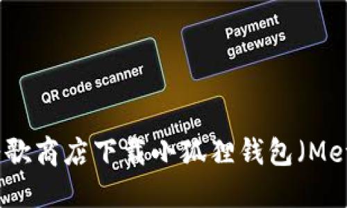 如何在谷歌商店下载小狐狸钱包（MetaMask）