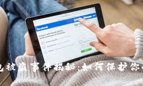 小狐狸钱包被盗事件揭秘:如何保护你的数字资产