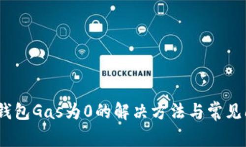 :小狐狸钱包Gas为0的解决方法与常见问题解析