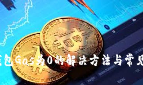 :小狐狸钱包Gas为0的解决方法与常见问题解析