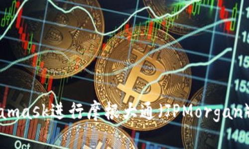 如何使用Metamask进行摩根大通(JPMorgan)相关加密交易