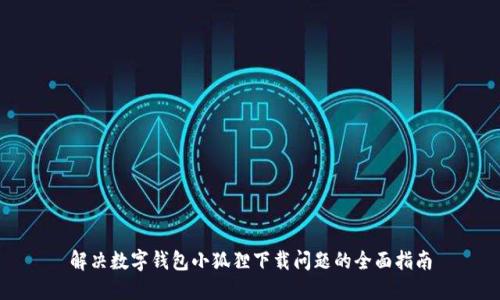 解决数字钱包小狐狸下载问题的全面指南