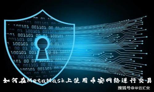 如何在MetaMask上使用币安网络进行交易