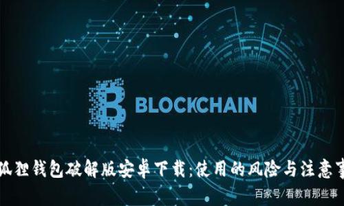 小狐狸钱包破解版安卓下载:使用的风险与注意事项