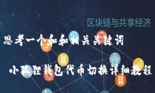 思考一个和和相关关键词

 小狐狸钱包代币切换详细教程