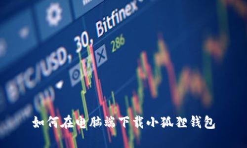 如何在电脑端下载小狐狸钱包