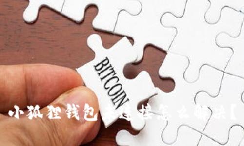 小狐狸钱包未连接怎么解决?