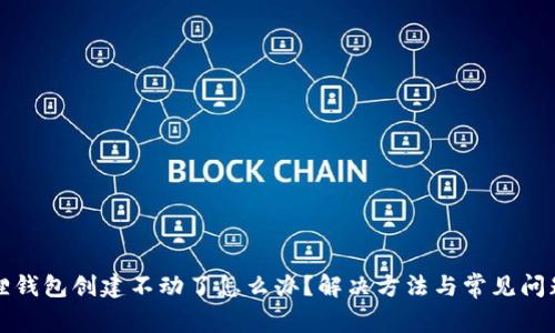 小狐狸钱包创建不动了怎么办?解决方法与常见问题解析