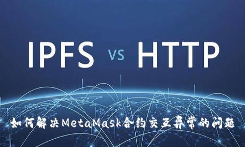 如何解决MetaMask合约交互异常的问题