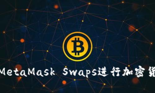 biaslot如何使用MetaMask Swaps进行加密货币交易:完整指南