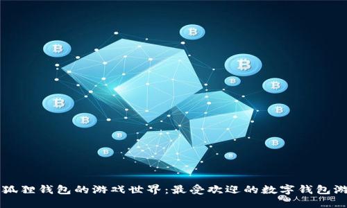 探索小狐狸钱包的游戏世界：最受欢迎的数字钱包游戏平台