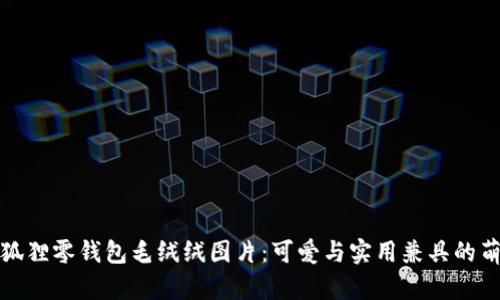 小狐狸零钱包毛绒绒图片:可爱与实用兼具的萌物