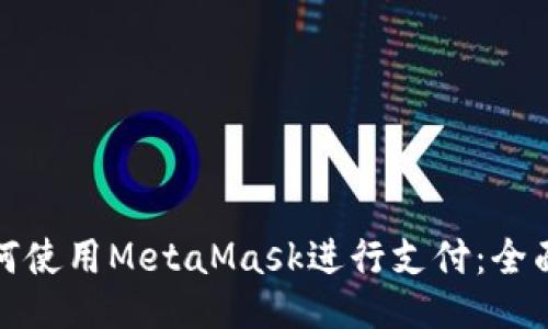 : 如何使用MetaMask进行支付:全面指南