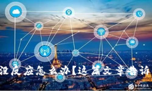 小狐狸钱包没反应怎么办?这篇文章告诉你解决方法!