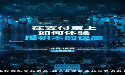 : 小狐狸钱包里的藏品:揭示数字藏品的世界与投资潜力