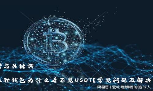 思考与关键词

小狐狸钱包为什么看不见USDT？常见问题及解决方法