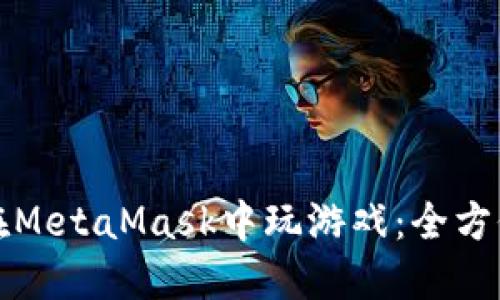 如何在MetaMask中玩游戏:全方位指南