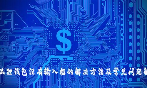 小狐狸钱包没有输入框的解决方法及常见问题解析